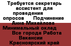 ﻿ Требуется секретарь-ассистент для проведения online опросов.  › Подчинение ­ Анна Михайлова › Минимальный оклад ­ 1 400 - Все города Работа » Вакансии   . Красноярский край,Бородино г.